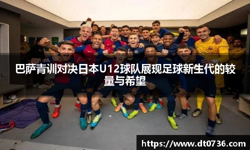 巴萨青训对决日本U12球队展现足球新生代的较量与希望